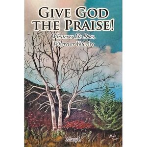 Give God the Praise!: Whatever He Does, Wherever You Are -- Maryl